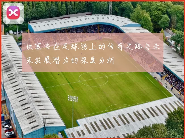 坎塞洛在足球场上的传奇之路与未来发展潜力的深度分析