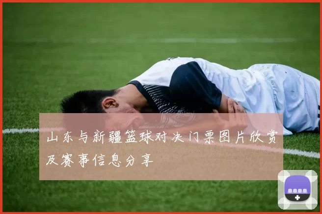 山东与新疆篮球对决门票图片欣赏及赛事信息分享