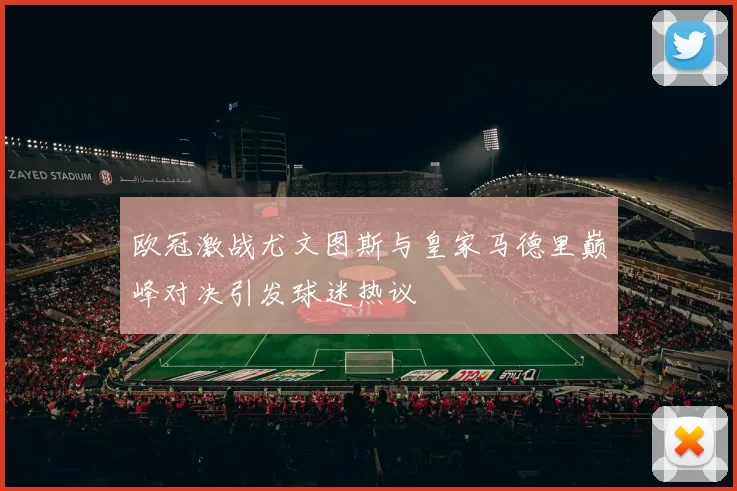 欧冠激战尤文图斯与皇家马德里巅峰对决引发球迷热议