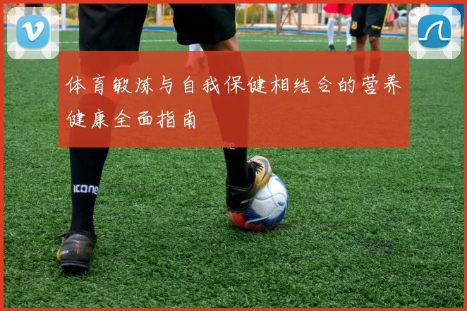 体育锻炼与自我保健相结合的营养健康全面指南