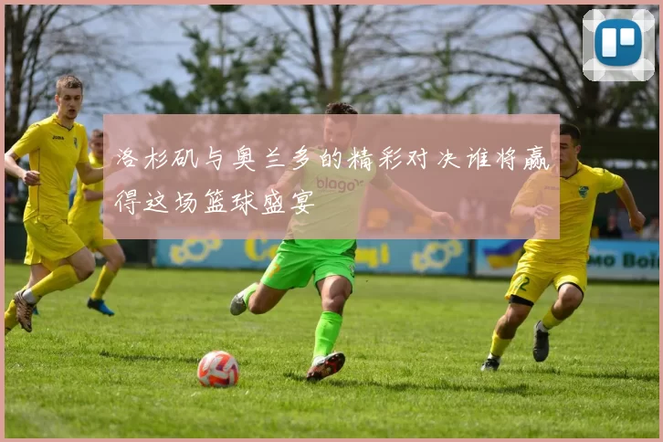 洛杉矶与奥兰多的精彩对决谁将赢得这场篮球盛宴
