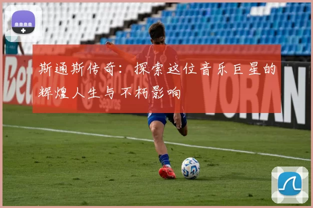 斯通斯传奇：探索这位音乐巨星的辉煌人生与不朽影响