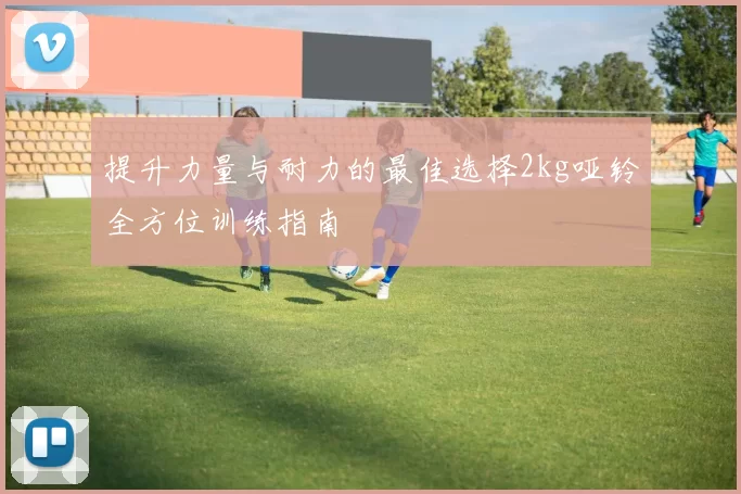 提升力量与耐力的最佳选择2kg哑铃全方位训练指南