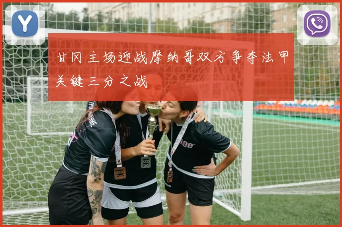 甘冈主场迎战摩纳哥双方争夺法甲关键三分之战