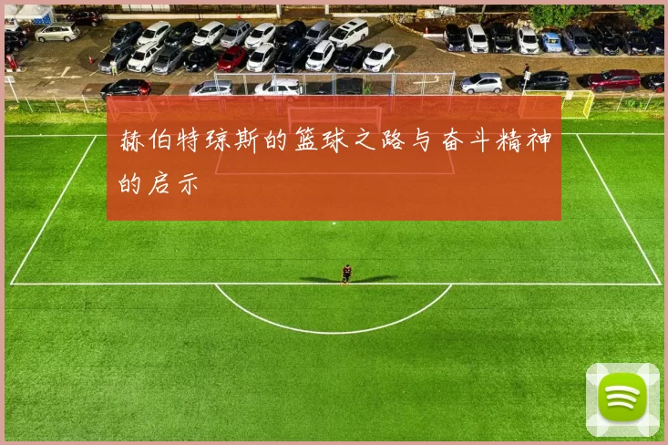 赫伯特琼斯的篮球之路与奋斗精神的启示