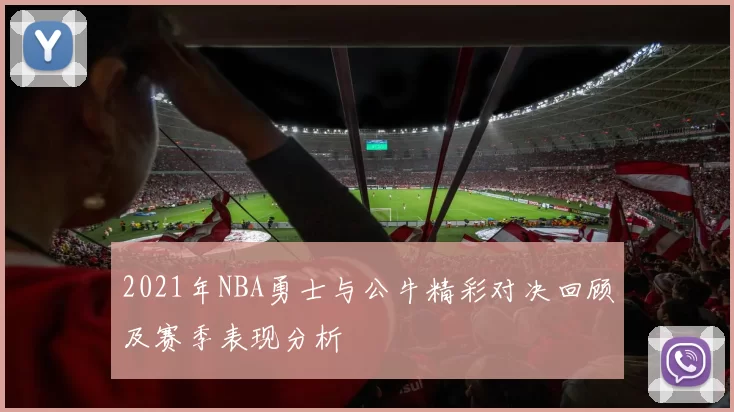 2021年NBA勇士与公牛精彩对决回顾及赛季表现分析