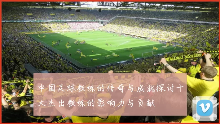 中国足球教练的传奇与成就探讨十大杰出教练的影响力与贡献